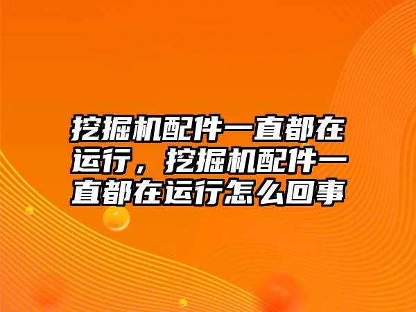 挖掘機配件一直都在運行，挖掘機配件一直都在運行怎么回事