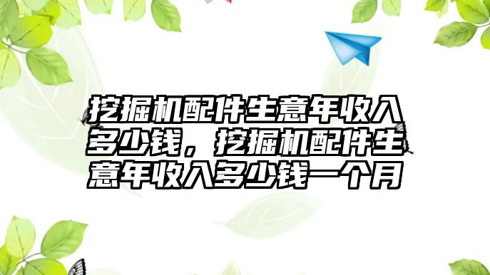 挖掘機配件生意年收入多少錢，挖掘機配件生意年收入多少錢一個月