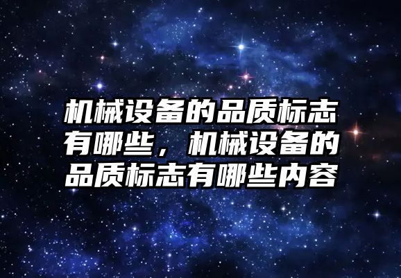 機械設(shè)備的品質(zhì)標(biāo)志有哪些，機械設(shè)備的品質(zhì)標(biāo)志有哪些內(nèi)容