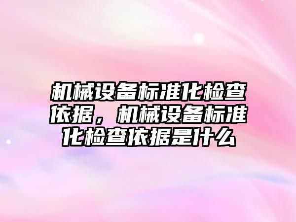 機械設備標準化檢查依據(jù)，機械設備標準化檢查依據(jù)是什么