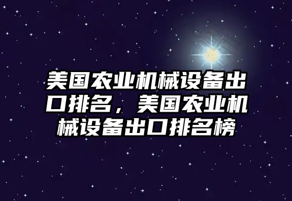 美國農(nóng)業(yè)機械設備出口排名，美國農(nóng)業(yè)機械設備出口排名榜