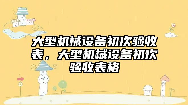 大型機械設備初次驗收表，大型機械設備初次驗收表格