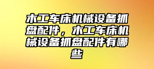 木工車床機(jī)械設(shè)備抓盤配件，木工車床機(jī)械設(shè)備抓盤配件有哪些