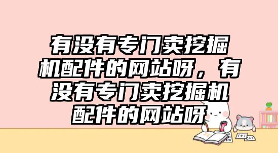 有沒有專門賣挖掘機配件的網(wǎng)站呀，有沒有專門賣挖掘機配件的網(wǎng)站呀