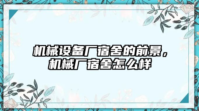 機(jī)械設(shè)備廠宿舍的前景，機(jī)械廠宿舍怎么樣