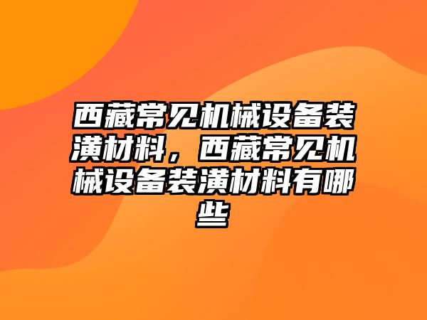 西藏常見機械設(shè)備裝潢材料，西藏常見機械設(shè)備裝潢材料有哪些