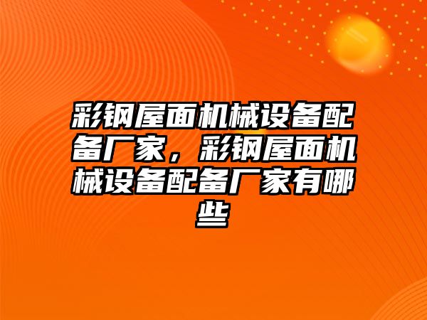 彩鋼屋面機(jī)械設(shè)備配備廠家，彩鋼屋面機(jī)械設(shè)備配備廠家有哪些