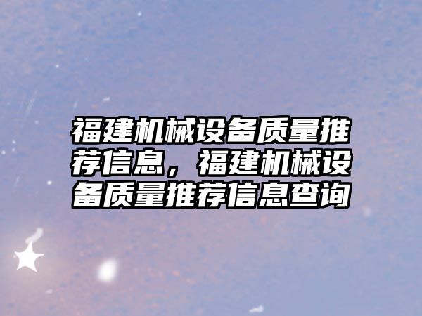 福建機械設備質(zhì)量推薦信息，福建機械設備質(zhì)量推薦信息查詢