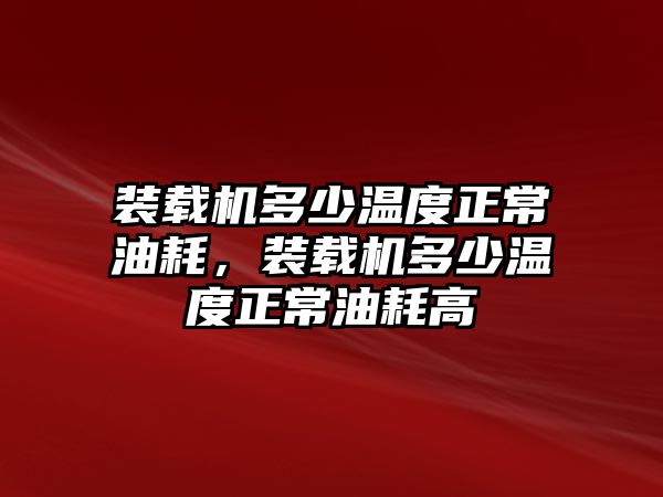 裝載機(jī)多少溫度正常油耗，裝載機(jī)多少溫度正常油耗高