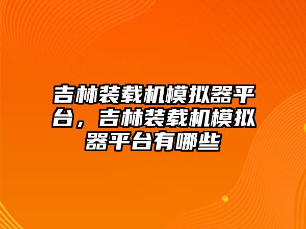 吉林裝載機模擬器平臺，吉林裝載機模擬器平臺有哪些