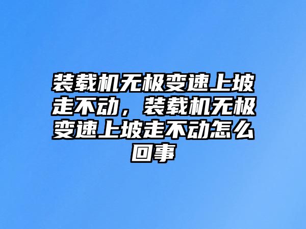 裝載機(jī)無極變速上坡走不動，裝載機(jī)無極變速上坡走不動怎么回事