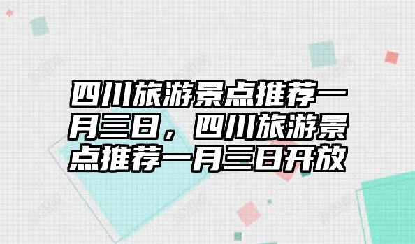 四川旅游景點(diǎn)推薦一月三日，四川旅游景點(diǎn)推薦一月三日開放