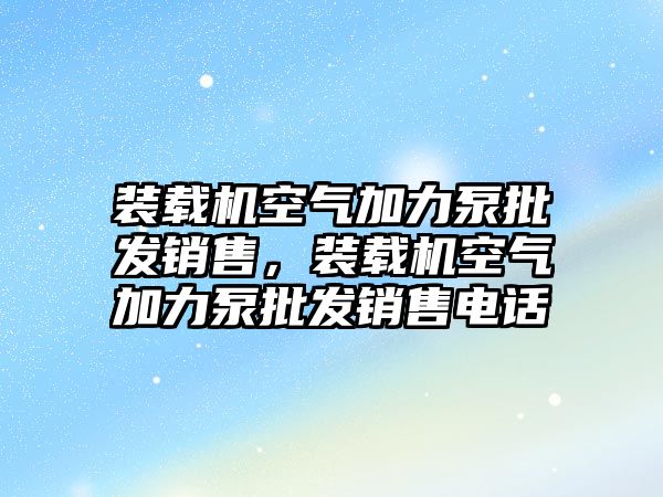 裝載機空氣加力泵批發(fā)銷售，裝載機空氣加力泵批發(fā)銷售電話