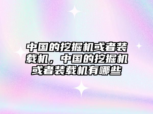 中國的挖掘機(jī)或者裝載機(jī)，中國的挖掘機(jī)或者裝載機(jī)有哪些