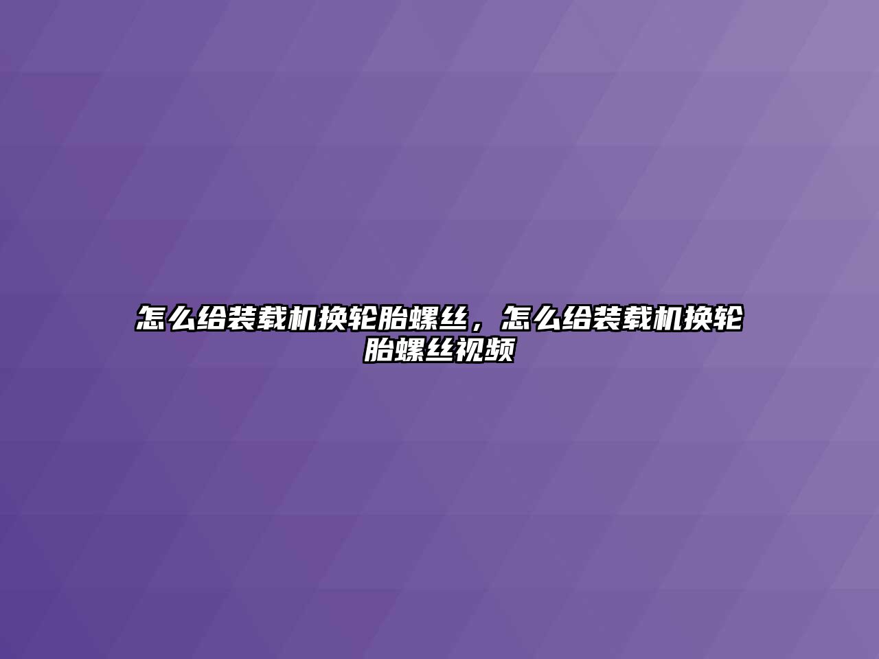 怎么給裝載機(jī)換輪胎螺絲，怎么給裝載機(jī)換輪胎螺絲視頻