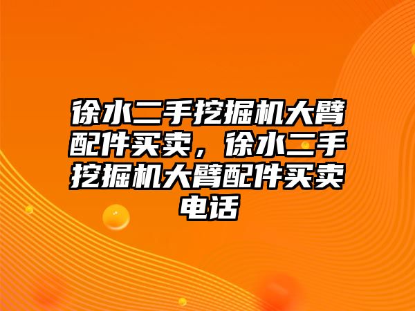 徐水二手挖掘機大臂配件買賣，徐水二手挖掘機大臂配件買賣電話