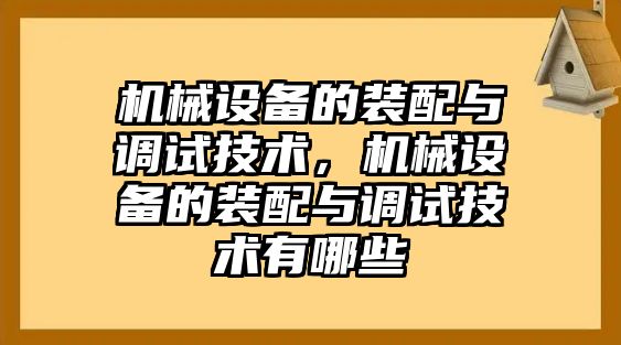 機(jī)械設(shè)備的裝配與調(diào)試技術(shù)，機(jī)械設(shè)備的裝配與調(diào)試技術(shù)有哪些