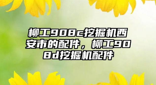 柳工908c挖掘機西安市的配件，柳工908d挖掘機配件