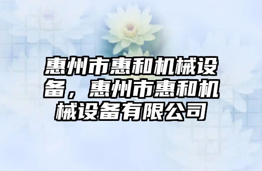 惠州市惠和機械設備，惠州市惠和機械設備有限公司