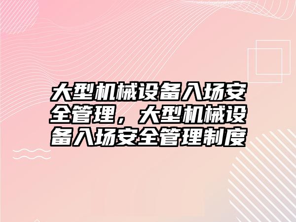 大型機械設備入場安全管理，大型機械設備入場安全管理制度