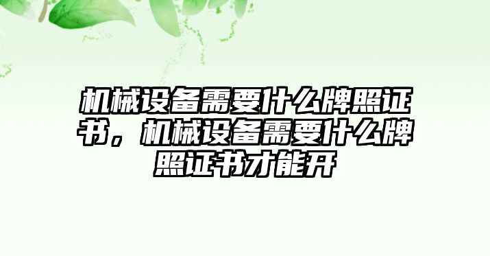 機(jī)械設(shè)備需要什么牌照證書，機(jī)械設(shè)備需要什么牌照證書才能開