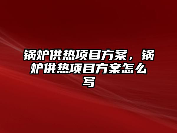 鍋爐供熱項目方案，鍋爐供熱項目方案怎么寫