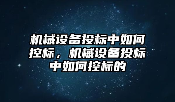 機械設(shè)備投標中如何控標，機械設(shè)備投標中如何控標的