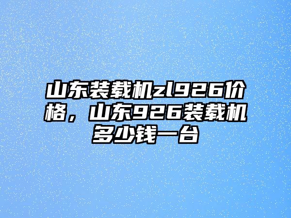 山東裝載機zl926價格，山東926裝載機多少錢一臺