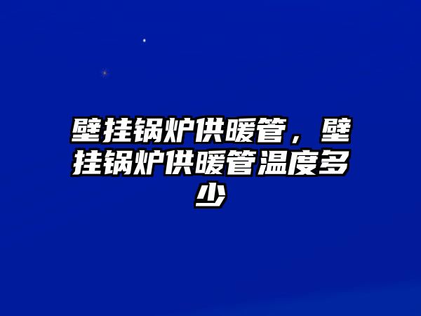 壁掛鍋爐供暖管，壁掛鍋爐供暖管溫度多少