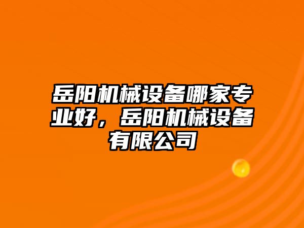 岳陽機械設備哪家專業(yè)好，岳陽機械設備有限公司