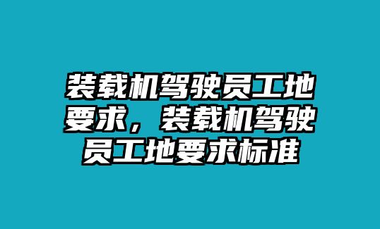 裝載機(jī)駕駛員工地要求，裝載機(jī)駕駛員工地要求標(biāo)準(zhǔn)