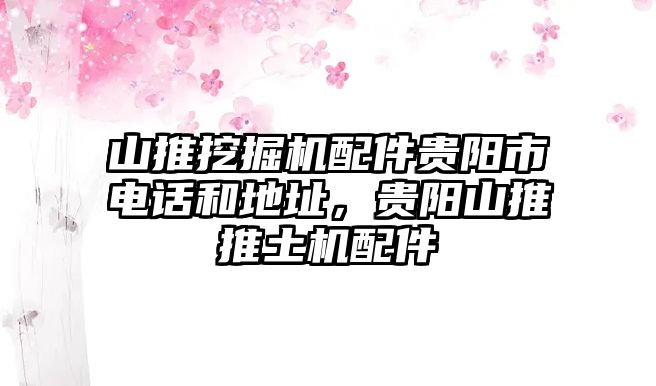 山推挖掘機(jī)配件貴陽市電話和地址，貴陽山推推土機(jī)配件