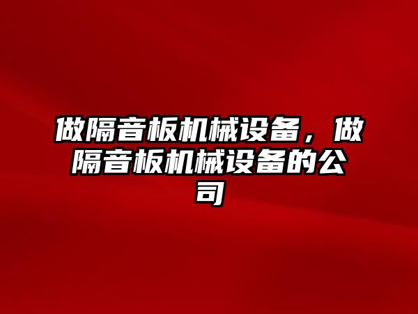 做隔音板機(jī)械設(shè)備，做隔音板機(jī)械設(shè)備的公司