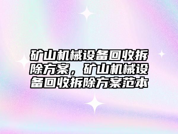 礦山機械設(shè)備回收拆除方案，礦山機械設(shè)備回收拆除方案范本