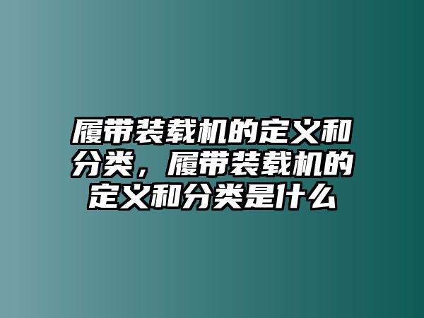 履帶裝載機(jī)的定義和分類，履帶裝載機(jī)的定義和分類是什么