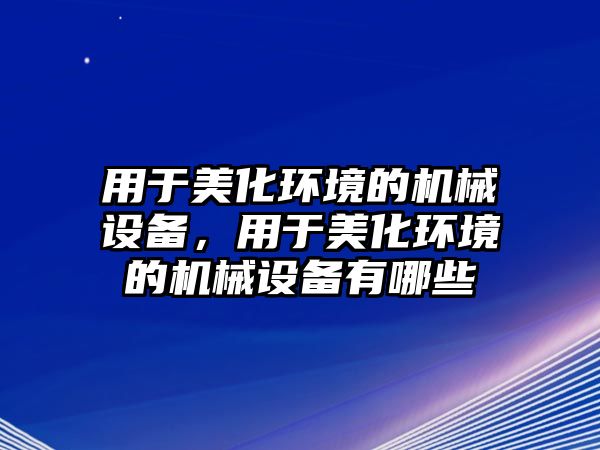 用于美化環(huán)境的機械設(shè)備，用于美化環(huán)境的機械設(shè)備有哪些