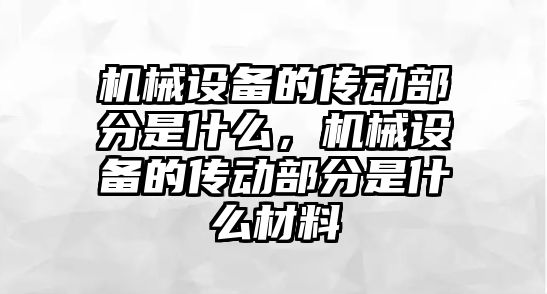 機械設(shè)備的傳動部分是什么，機械設(shè)備的傳動部分是什么材料