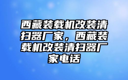 西藏裝載機(jī)改裝清掃器廠家，西藏裝載機(jī)改裝清掃器廠家電話