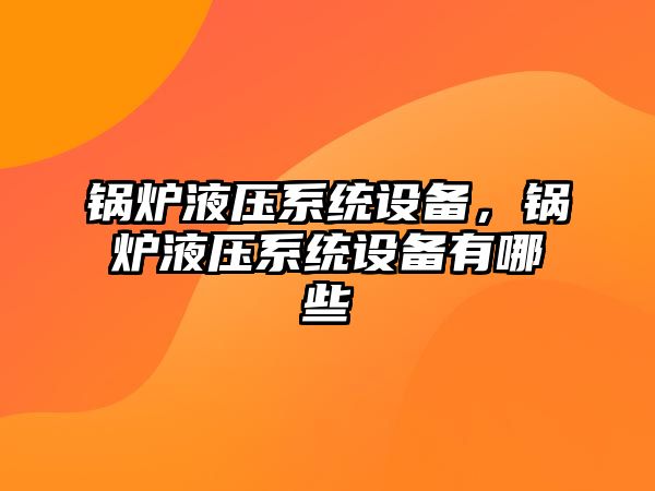 鍋爐液壓系統(tǒng)設(shè)備，鍋爐液壓系統(tǒng)設(shè)備有哪些