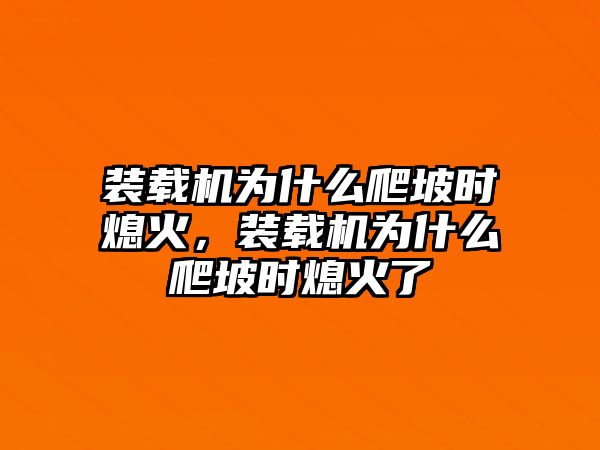 裝載機(jī)為什么爬坡時(shí)熄火，裝載機(jī)為什么爬坡時(shí)熄火了