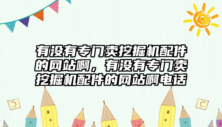 有沒(méi)有專門賣挖掘機(jī)配件的網(wǎng)站啊，有沒(méi)有專門賣挖掘機(jī)配件的網(wǎng)站啊電話