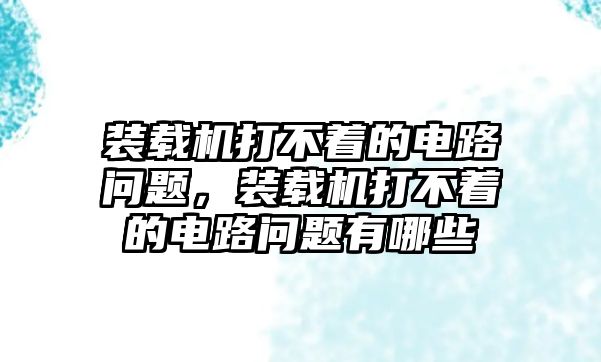 裝載機(jī)打不著的電路問題，裝載機(jī)打不著的電路問題有哪些