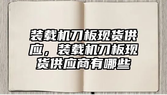 裝載機刀板現(xiàn)貨供應，裝載機刀板現(xiàn)貨供應商有哪些