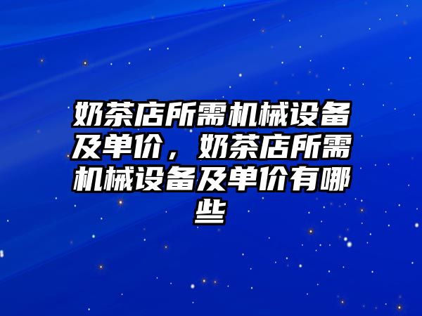 奶茶店所需機械設(shè)備及單價，奶茶店所需機械設(shè)備及單價有哪些