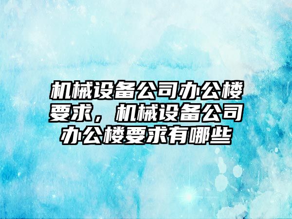 機(jī)械設(shè)備公司辦公樓要求，機(jī)械設(shè)備公司辦公樓要求有哪些