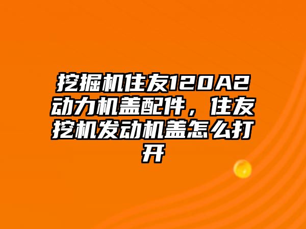 挖掘機住友120A2動力機蓋配件，住友挖機發(fā)動機蓋怎么打開