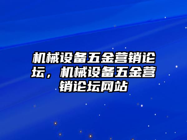 機(jī)械設(shè)備五金營銷論壇，機(jī)械設(shè)備五金營銷論壇網(wǎng)站