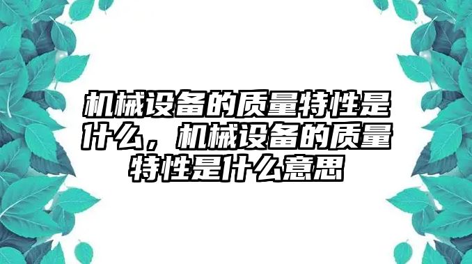 機(jī)械設(shè)備的質(zhì)量特性是什么，機(jī)械設(shè)備的質(zhì)量特性是什么意思