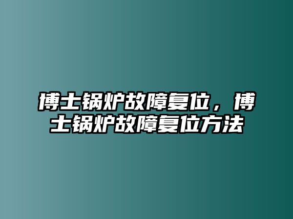 博士鍋爐故障復(fù)位，博士鍋爐故障復(fù)位方法