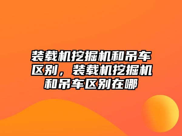 裝載機(jī)挖掘機(jī)和吊車區(qū)別，裝載機(jī)挖掘機(jī)和吊車區(qū)別在哪